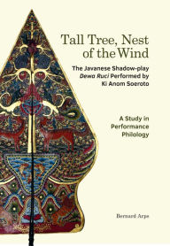 Title: Tall Tree, Nest of the Wind: The Javanese Shadow-play Dewa Ruci Performed by Ki Anom Soeroto - A Study in Performance Philology, Author: Bernard Arps