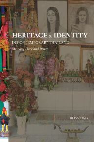 Title: Heritage and Identity in Contemporary Thailand: Memory, Place and Power, Author: Ross King