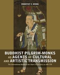 Title: Buddhist Pilgrim-Monks as Agents of Cultural and Artistic Transmission: The International Buddhist Art Style in East Asia, ca. 645-770, Author: Dorothy Wong