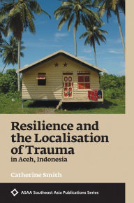 Free books to download on ipod touch Resilience and the Localisation of Trauma in Aceh, Indonesia by Catherine Smith 9789814722605