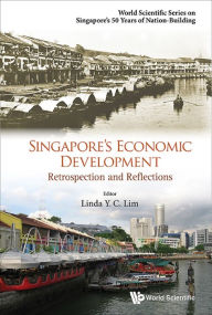 Title: SINGAPORE'S ECONOMIC DEVELOPMENT: RETROSPECTION & REFLECTION: Retrospection and Reflections, Author: Linda Y C Lim