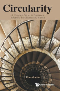 Title: Circularity: A Common Secret To Paradoxes, Scientific Revolutions And Humor, Author: Ron Aharoni
