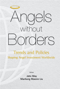 Title: Angels Without Borders: Trends And Policies Shaping Angel Investment Worldwide, Author: Mannie Manhong Liu