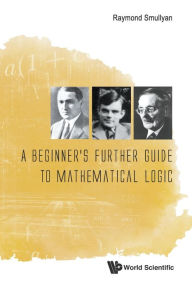 Title: A Beginner's Further Guide To Mathematical Logic, Author: Raymond M Smullyan