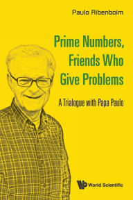 Title: Prime Numbers, Friends Who Give Problems: A Trialogue With Papa Paulo, Author: Paulo Ribenboim