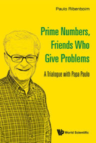 Title: PRIME NUMBERS, FRIENDS WHO GIVE PROBLEMS: A Trialogue with Papa Paulo, Author: Paulo Ribenboim