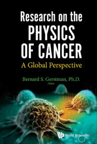 Title: RESEARCH ON THE PHYSICS OF CANCER: A GLOBAL PERSPECTIVE: A Global Perspective, Author: Bernard S Gerstman