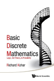 Title: BASIC DISCRETE MATHEMATICS: LOGIC, SET THEORY, & PROBABILITY: Logic, Set Theory, and Probability, Author: Richard Kohar