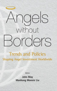 Title: Angels Without Borders: Trends And Policies Shaping Angel Investment Worldwide, Author: Mannie Manhong Liu