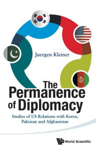 Title: Permanence Of Diplomacy, The: Studies Of Us Relations With Korea, Pakistan And Afghanistan, Author: Juergen Kleiner