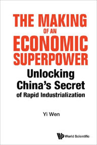 Title: MAKING OF AN ECONOMIC SUPERPOWER, THE: Unlocking China's Secret of Rapid Industrialization, Author: Yi Wen
