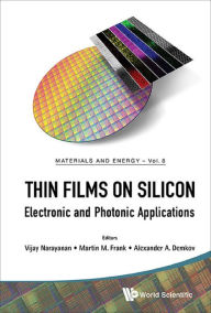 Title: THIN FILMS ON SILICON: ELECTRONIC AND PHOTONIC APPLICATIONS: Electronic and Photonic Applications, Author: Vijay Narayanan