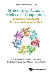 Title: STRUCTURE AND ACTION OF MOLECULAR CHAPERONES: Machines that Assist Protein Folding in the Cell, Author: Lila M Gierasch