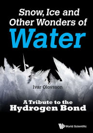 Title: Snow, Ice And Other Wonders Of Water: A Tribute To The Hydrogen Bond, Author: Ivar Olovsson