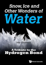 Title: SNOW, ICE AND OTHER WONDERS OF WATER: A Tribute to the Hydrogen Bond, Author: Ivar Olovsson