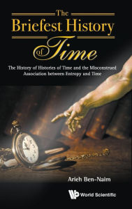 Title: Briefest History Of Time, The: The History Of Histories Of Time And The Misconstrued Association Between Entropy And Time, Author: Arieh Ben-naim