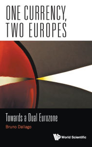 Title: One Currency, Two Europes: Towards A Dual Eurozone, Author: Bruno Dallago