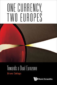 Title: ONE CURRENCY, TWO EUROPES: TOWARDS A DUAL EUROZONE: Towards a Dual Eurozone, Author: Bruno Dallago