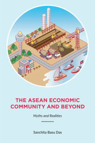 Title: The ASEAN Economic Community and Beyond: Myths and Realities, Author: Sanchita Basu Das