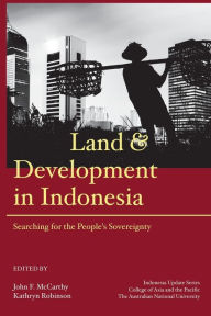 Title: Land and Development in Indonesia: Searching for the People's Sovereignty, Author: John F. McCarthy