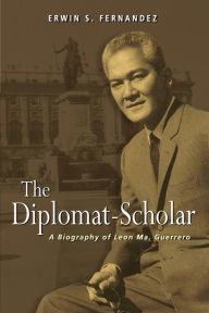 Title: The Diplomat-Scholar: A Biography of Leon Ma. Guerrero, Author: Erwin S. Fernandez