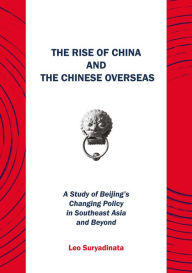 Title: The Rise of China and the Chinese Overseas: A Study of Beijing's Changing Policy in Southeast Asia and Beyond, Author: Leo Suryadinata