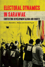 Title: Electoral Dynamics in Sarawak: Contesting Developmentalism and Rights, Author: Meredith L. Weiss