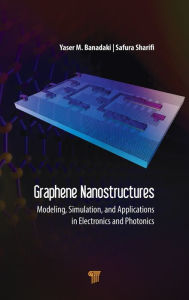 Title: Graphene Nanostructures: Modeling, Simulation, and Applications in Electronics and Photonics, Author: Yaser Banadaki