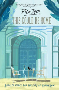 Title: This Could Be Home : Raffles Hotel and the City of Tomorrow, Author: Pico Iyer