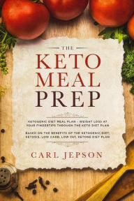 Title: Keto Meal Prep: Ketogenic Diet Meal Plan - Weight Loss at Your Fingertips Through the Keto Diet Plan: Based on the Benefits of the Ketogenic Diet, Ketosis, Low Carb, Low Fat, Ketone Diet Plan, Author: Carl Jepson