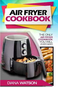 Title: Air Fryer Cookbook For Beginners: The Only Air Fryer Cookbook You Will Ever Need, Author: Diana Watson