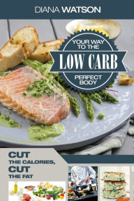 Free downloads of ebooks in pdf format Low Carb Recipes Cookbook - Low Carb Your Way To The Perfect Body: Cut The Calories Cut The Fat by Diana Watson (English literature)