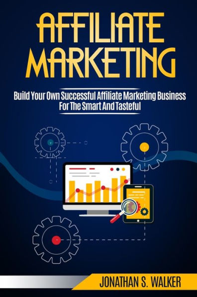 Affiliate Marketing: Build Your Own Successful Marketing Business from Zero to 6 Figures