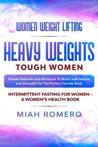 Free share ebooks download Women Weight Lifting: HEAVY WEIGHTS TOUGH WOMEN - Proven Exercise and Workouts to Build Lean Muscle and Strength for the Perfect Female Body ~ Women's Health 9789814952002 by Miah Romero English version FB2