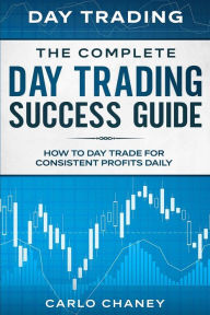 Free book to download online Day Trading: THE COMPLETE DAY TRADING SUCCESS GUIDE - How To Day Trade For Consistent Profits Daily by Carlo Chaney CHM RTF PDF