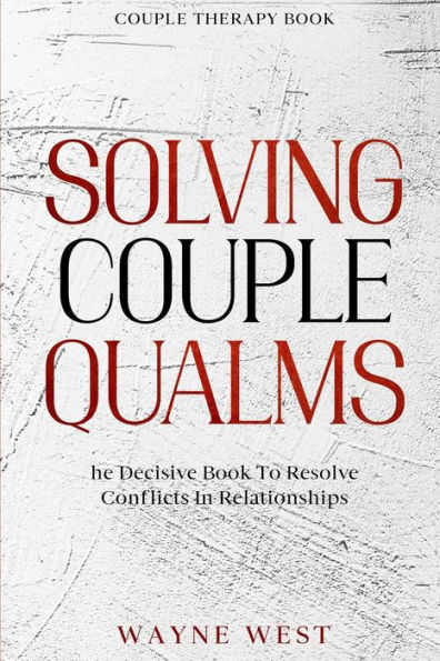 Couple Therapy Book: Solving Couple Qualms - The Decisive Book To Resolve Conflicts In Relationships