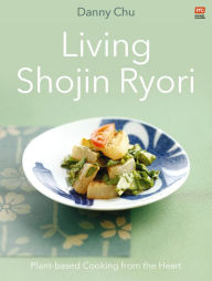 Download ebooks from google books free Living Shojin Ryori: Plant-Based Cooking from the Heart 9789814974851 by Danny Chu  English version