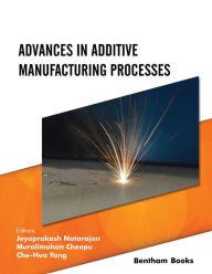 Title: Advances in Additive Manufacturing Processes, Author: Jeyaprakash Natarajan