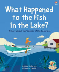 Title: What Happened to the Fish in the Lake?: A Story About the Tragedy of the Commons, Author: Maggie Ka Ka Lee