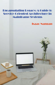 Title: Encapsulating Legacy: A Guide to Service-Oriented Architecture in Mainframe Systems, Author: Isaac Nangan