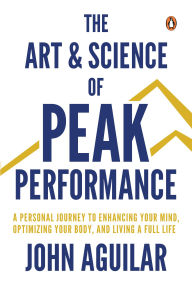 Title: The Art and Science of Peak Performance: A Personal Journey to Enhance Your Mind, Optimize Your Body, and Live a Full Life, Author: John Aguilar