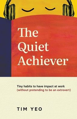 The Quiet Achiever: Tiny habits to have impact at work without pretending be an extrovert