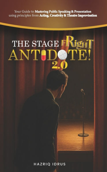 The Stage Fright Antidote 2.0!: Your Guide to Mastering Public Speaking & Presentation using principles from Acting, Creativity & Theatre Improvisation