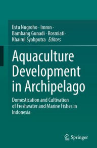 Title: Aquaculture Development in Archipelago: Domestication and Cultivation of Freshwater and Marine Fishes in Indonesia, Author: Estu Nugroho