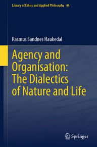 Title: Agency and Organisation: The Dialectics of Nature and Life, Author: Rasmus Sandnes Haukedal