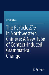 Title: The Particle Zhe in Northwestern Chinese: A New Type of Contact-Induced Grammatical Change, Author: Xiaolei Fan