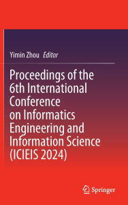 Title: Proceedings of the 6th International Conference on Informatics Engineering and Information Science (ICIEIS 2024), Author: Yimin Zhou