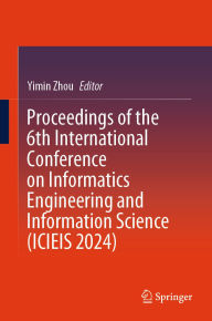 Title: Proceedings of the 6th International Conference on Informatics Engineering and Information Science (ICIEIS 2024), Author: Yimin Zhou