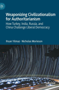 Free ebook epub format download Weaponizing Civilizationalism for Authoritarianism: How Turkey, India, Russia, and China Challenge Liberal Democracy by Ihsan Yilmaz, Nicholas Morieson (English literature) ePub