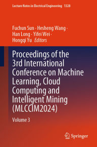 Title: Proceedings of the 3rd International Conference on Machine Learning, Cloud Computing and Intelligent Mining (MLCCIM2024): Volume 3, Author: Fuchun Sun